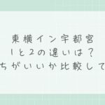 東横イン宇都宮1と2の違いは？どっちがいいか比較して解説