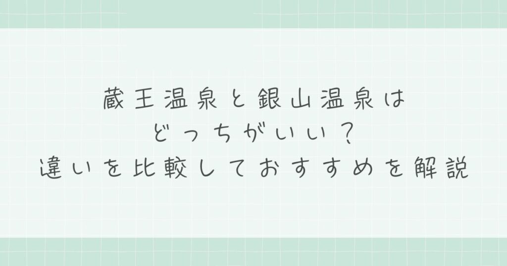 蔵王温泉と銀山温泉はどっちがいい？違いを比較しておすすめを解説