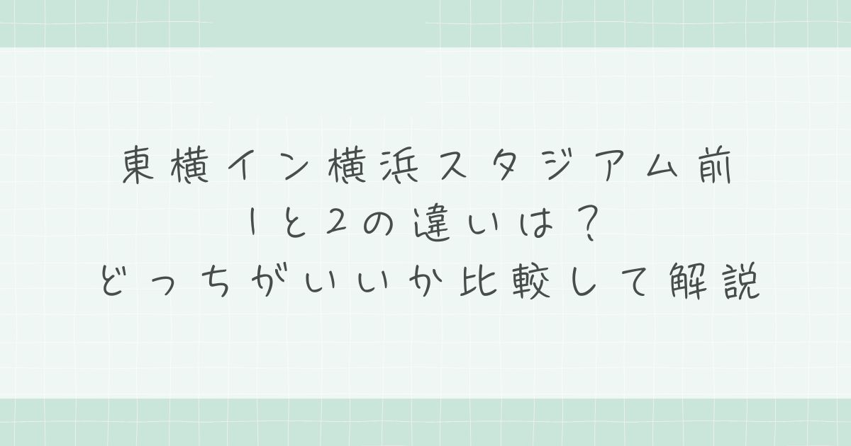 東横イン横浜スタジアム前1と2の違いは？どっちがいいか比較して解説