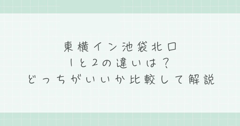 東横イン池袋北口1と2の違いは？どっちがいいか比較して解説