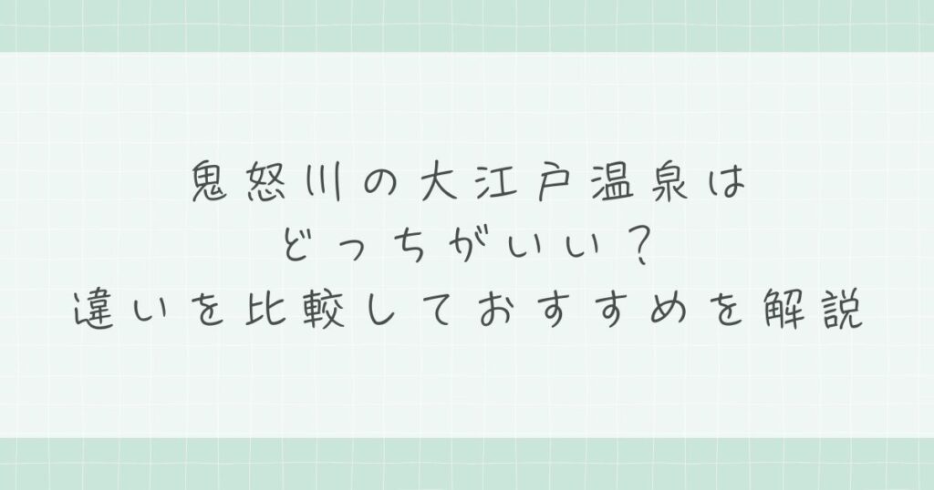 鬼怒川の大江戸温泉はどっちがいい？違いを比較しておすすめを解説