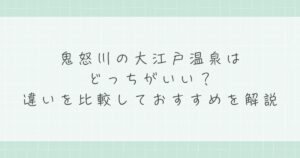 鬼怒川の大江戸温泉はどっちがいい？違いを比較しておすすめを解説