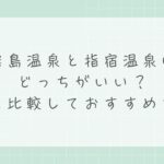 霧島温泉と指宿温泉はどっちがいい？違いを比較しておすすめを解説