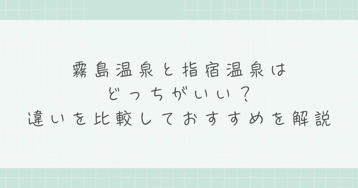 霧島温泉と指宿温泉はどっちがいい？違いを比較しておすすめを解説