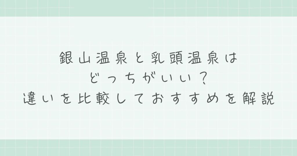 銀山温泉と乳頭温泉はどっちがいい？違いを比較しておすすめを解説