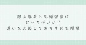 銀山温泉と乳頭温泉はどっちがいい？違いを比較しておすすめを解説