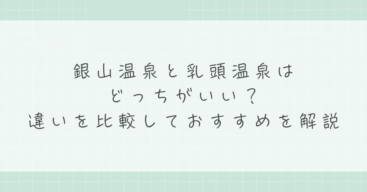 銀山温泉と乳頭温泉はどっちがいい?違いを比較しておすすめを解説