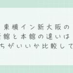 東横イン新大阪の新館と本館の違いは？どっちがいいか比較して解説