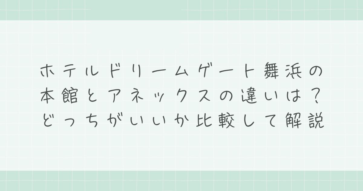 ホテルドリームゲート舞浜の本館とアネックスの違いは？どっちがいいか比較して解説