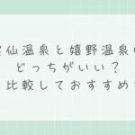 雲仙温泉と嬉野温泉はどっちがいい？違いを比較しておすすめを解説