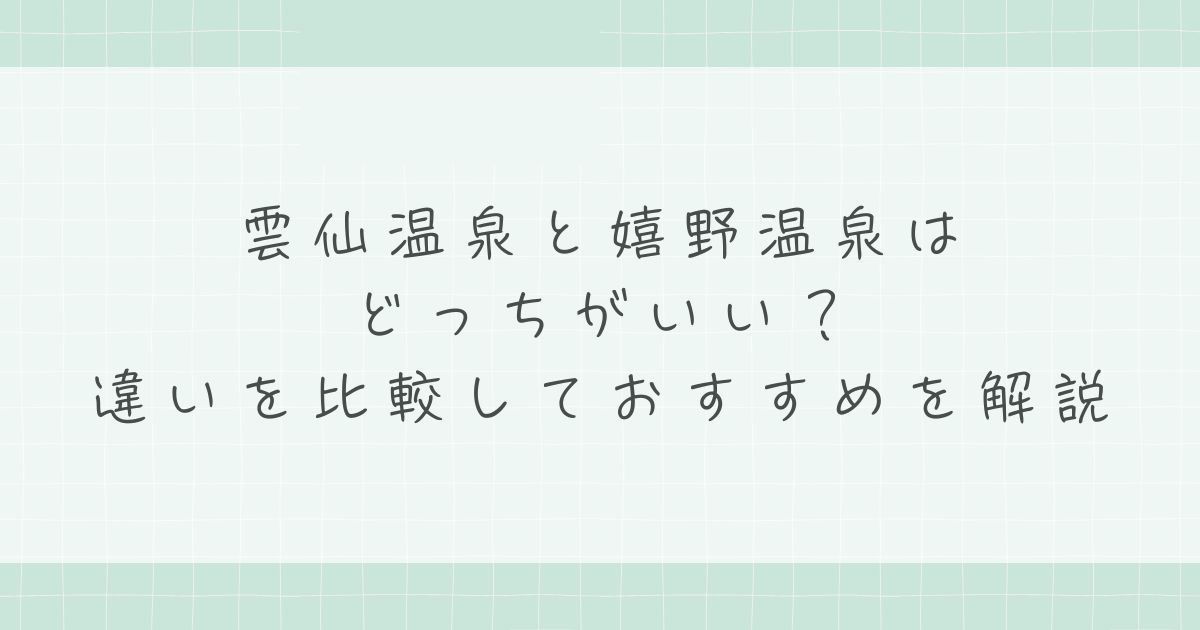 雲仙温泉と嬉野温泉はどっちがいい？違いを比較しておすすめを解説