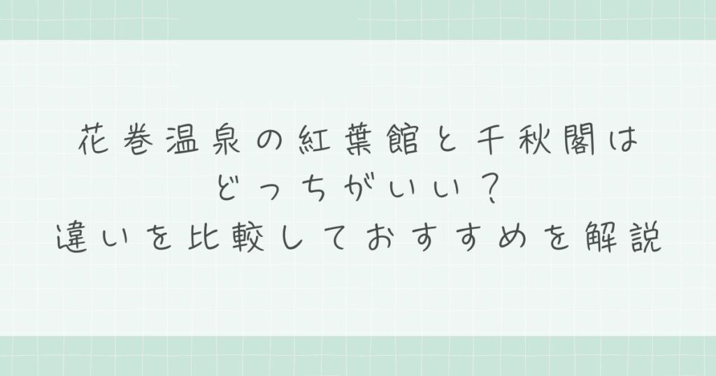 花巻温泉の紅葉館と千秋閣はどっちがいい？違いを比較しておすすめを解説