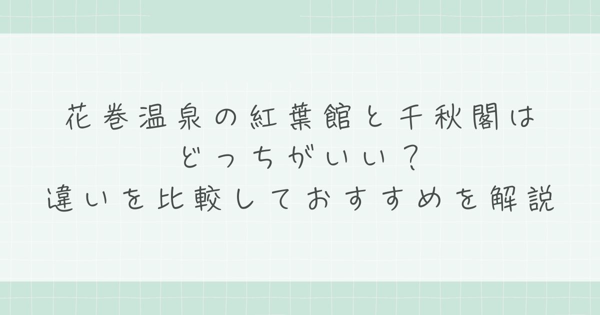 花巻温泉の紅葉館と千秋閣はどっちがいい?違いを比較しておすすめを解説