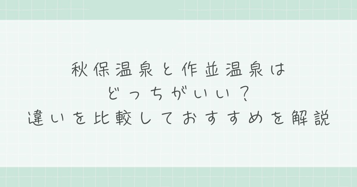 秋保温泉と作並温泉はどっちがいい？違いを比較しておすすめを解説