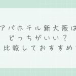 アパホテル新大阪はどっちがいい？違いを比較しておすすめを解説