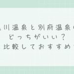黒川温泉と別府温泉はどっちがいい？違いを比較しておすすめを解説