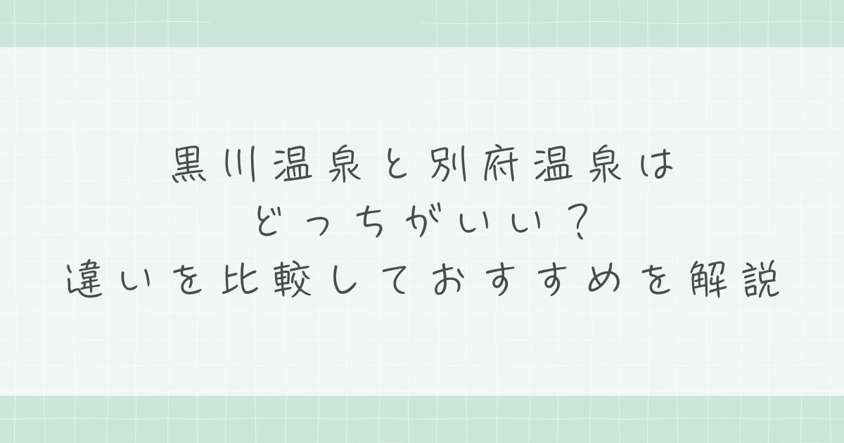 黒川温泉と別府温泉はどっちがいい？違いを比較しておすすめを解説