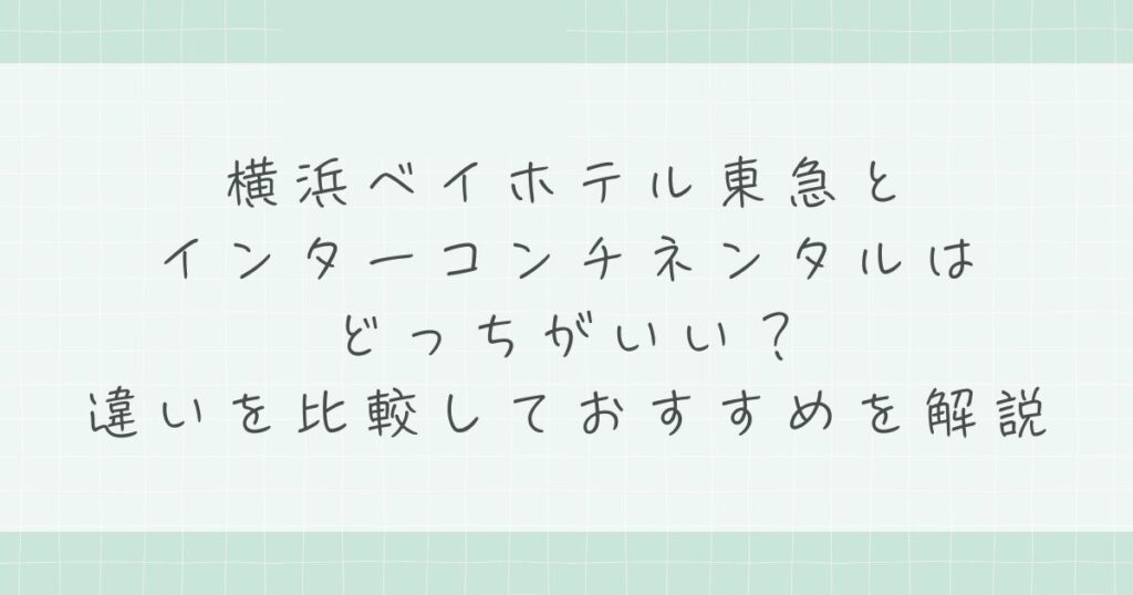 横浜ベイホテル東急とインターコンチネンタルはどっちがいい？違いを比較しておすすめを解説