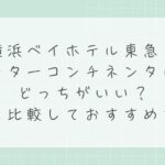 横浜ベイホテル東急とインターコンチネンタルはどっちがいい？違いを比較しておすすめを解説