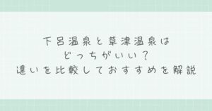 下呂温泉と草津温泉はどっちがいい？違いを比較しておすすめを解説