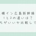 東横イン広島新幹線口1と2の違いは？どっちがいいか比較して解説
