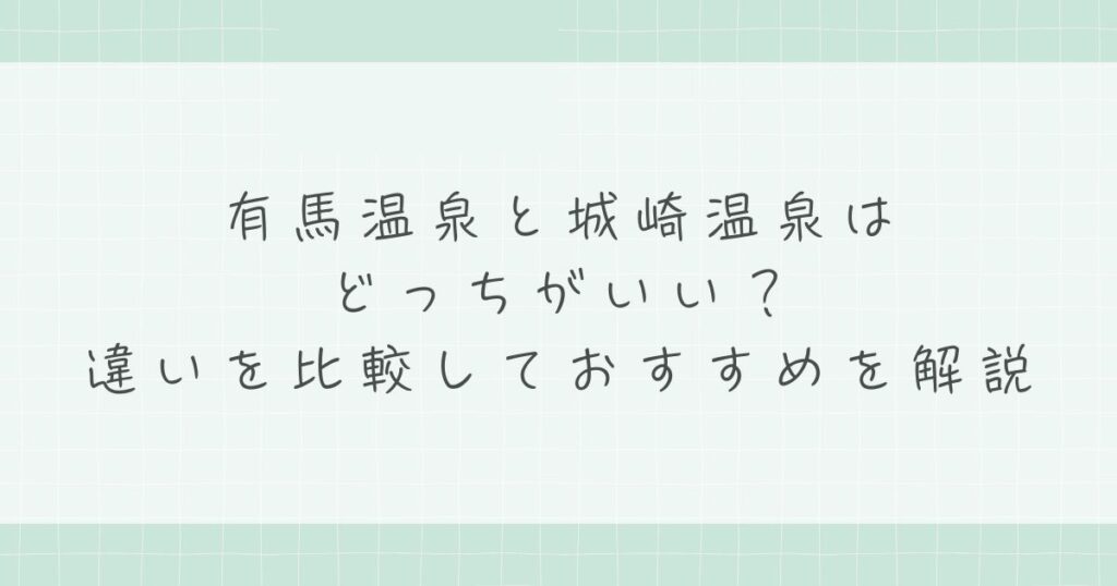 有馬温泉と城崎温泉はどっちがいい？違いを比較しておすすめを解説