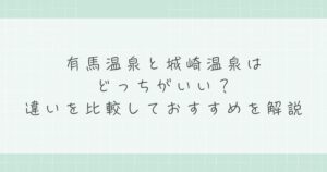 有馬温泉と城崎温泉はどっちがいい？違いを比較しておすすめを解説