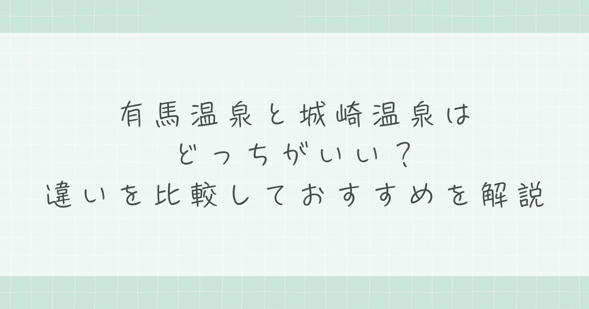 有馬温泉と城崎温泉はどっちがいい？違いを比較しておすすめを解説