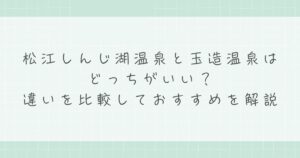 松江しんじ湖温泉と玉造温泉はどっちがいい？違いを比較しておすすめを解説