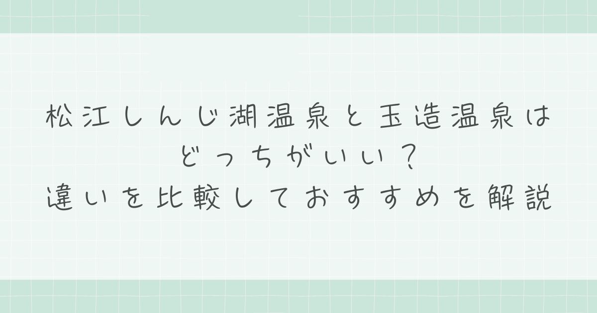 松江しんじ湖温泉と玉造温泉はどっちがいい?違いを比較しておすすめを解説
