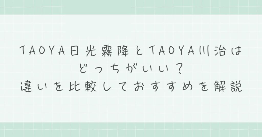 TAOYA日光霧降とTAOYA川治はどっちがいい？違いを比較しておすすめを解説