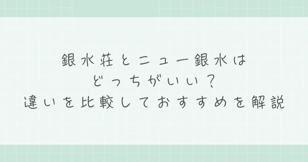 銀水荘とニュー銀水はどっちがいい？違いを比較しておすすめを解説