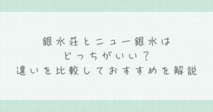 銀水荘とニュー銀水はどっちがいい？違いを比較しておすすめを解説