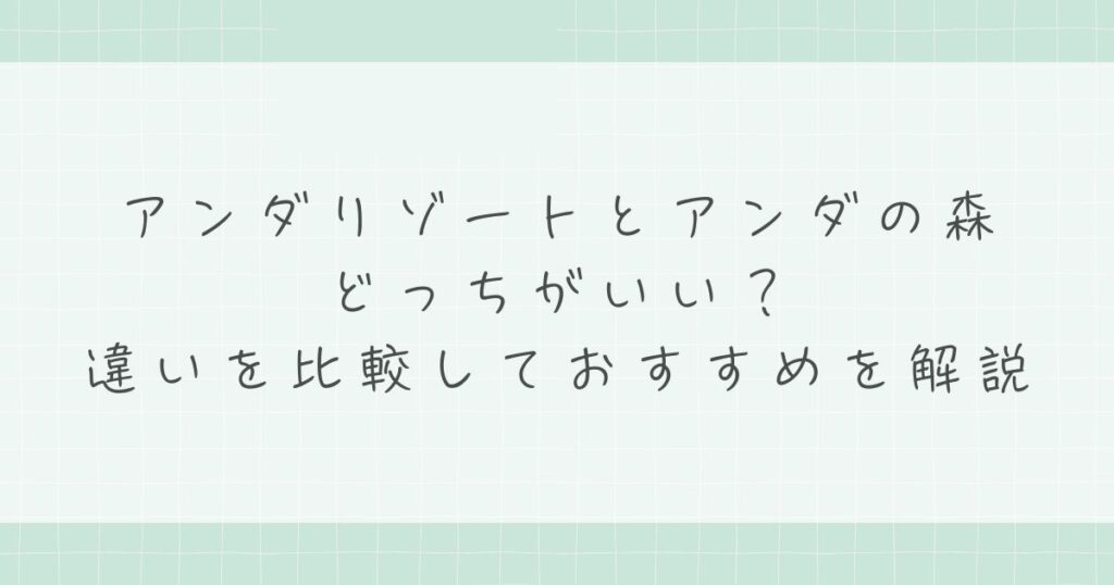 アンダリゾートとアンダの森はどっちがいい？違いを比較しておすすめを解説