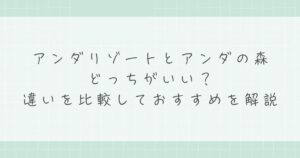 アンダリゾートとアンダの森はどっちがいい？違いを比較しておすすめを解説