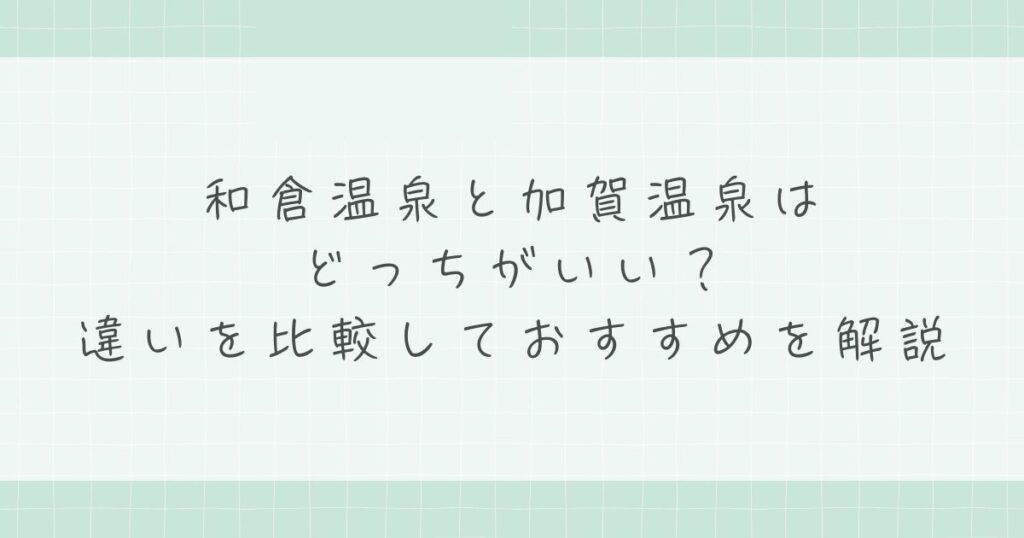 和倉温泉と加賀温泉はどっちがいい？違いを比較しておすすめを解説