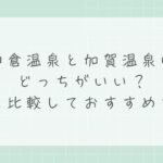 和倉温泉と加賀温泉はどっちがいい？違いを比較しておすすめを解説