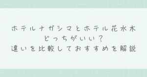 ホテルナガシマとホテル花水木はどっちがいい？違いを比較しておすすめを解説
