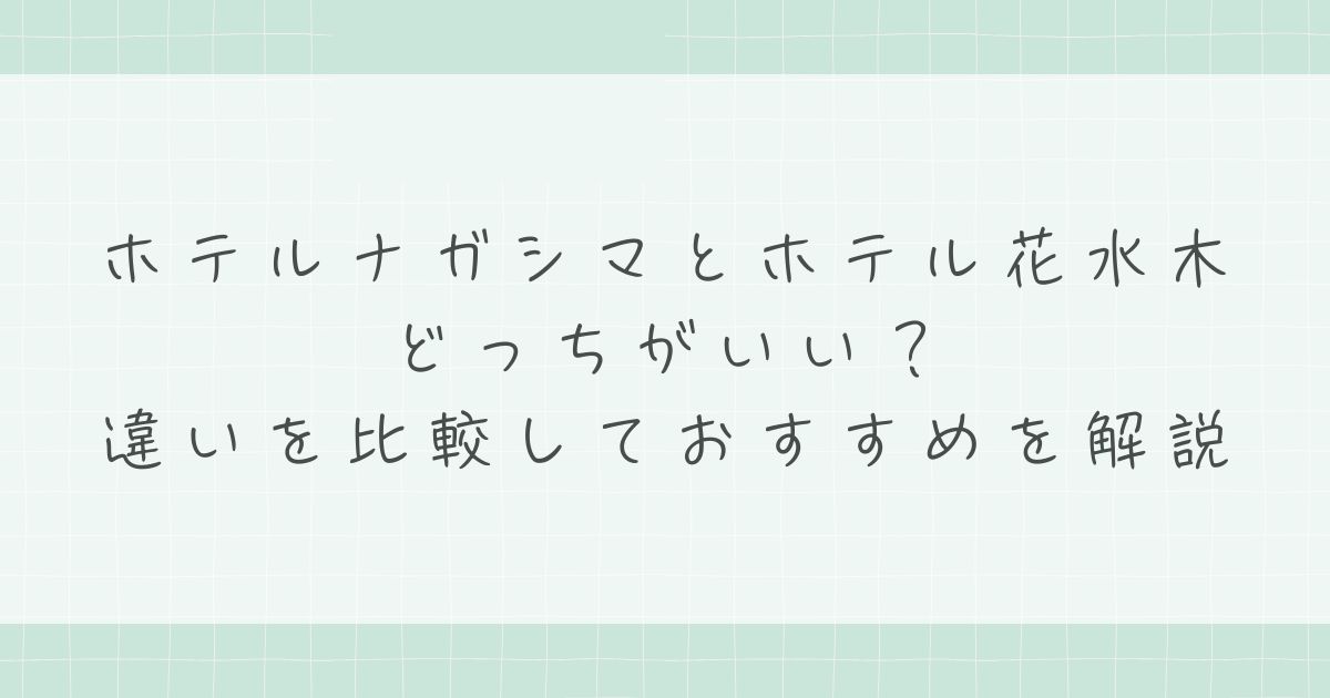 ホテルナガシマとホテル花水木はどっちがいい？違いを比較しておすすめを解説
