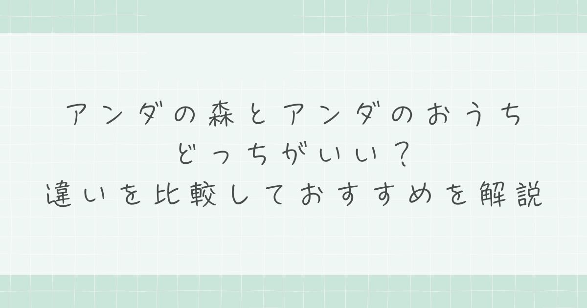 アンダの森とアンダのおうちはどっちがいい?広さと移動のしやすさで選ぶ