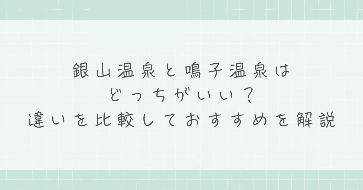 銀山温泉と鳴子温泉はどっちがいい？違いを比較しておすすめを解説