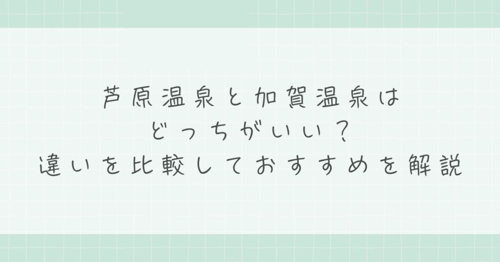 芦原温泉と加賀温泉はどっちがいい？違いを比較しておすすめを解説