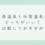 芦原温泉と加賀温泉はどっちがいい？新幹線延伸後のアクセス比較
