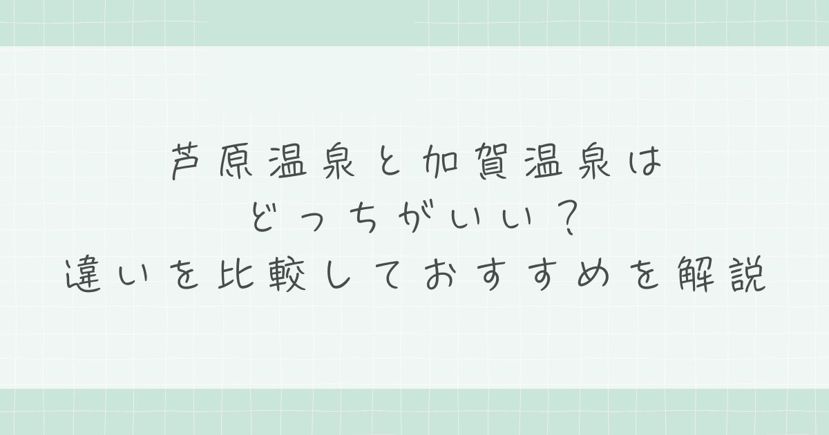 芦原温泉と加賀温泉はどっちがいい？新幹線延伸後のアクセス比較