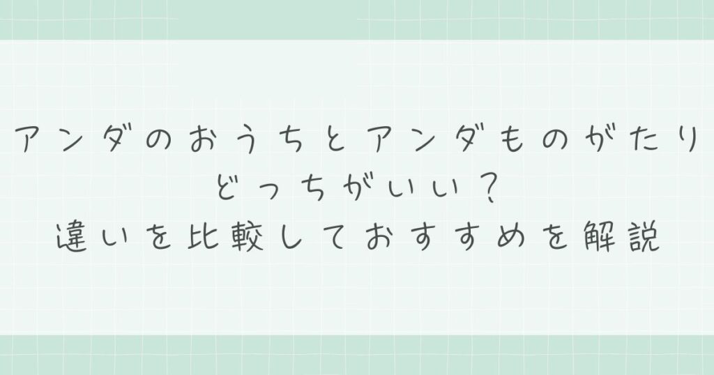 アンダのおうちとアンダものがたりはどっちがいい？違いを比較しておすすめを解説