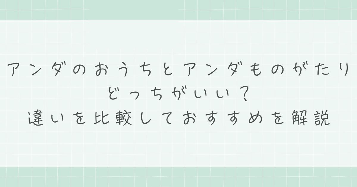 アンダのおうちとアンダものがたりはどっちがいい？違いを比較しておすすめを解説