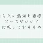 佳ら久の熱海と箱根はどっちがいい？違いを比較しておすすめを解説