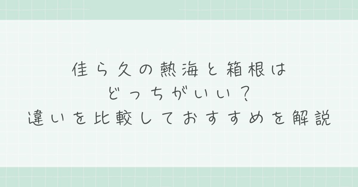 佳ら久の熱海と箱根はどっちがいい?違いを比較しておすすめを解説