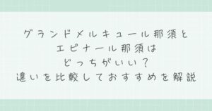 グランドメルキュール那須とエピナール那須はどっちがいい？違いを比較しておすすめを解説