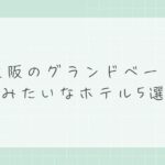 大阪のグランドベースみたいなホテル5選！子連れ・大人数に最高の宿特集